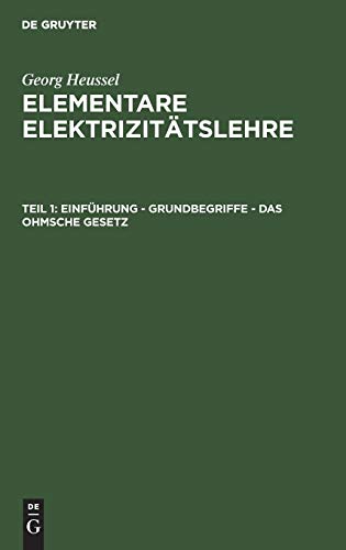 Einführung - Grundbegriffe - Das Ohmsche Gesetz: I. Teil Einführung - Grundbegriffe - Das Ohmsche Gesetz (Georg Heussel: Elementare Elektrizitätslehre)