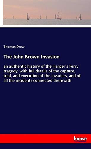 The John Brown Invasion: an authentic history of the Harper's Ferry tragedy, with full details of the capture, trial, and execution of the invaders, and of all the incidents connected therewith