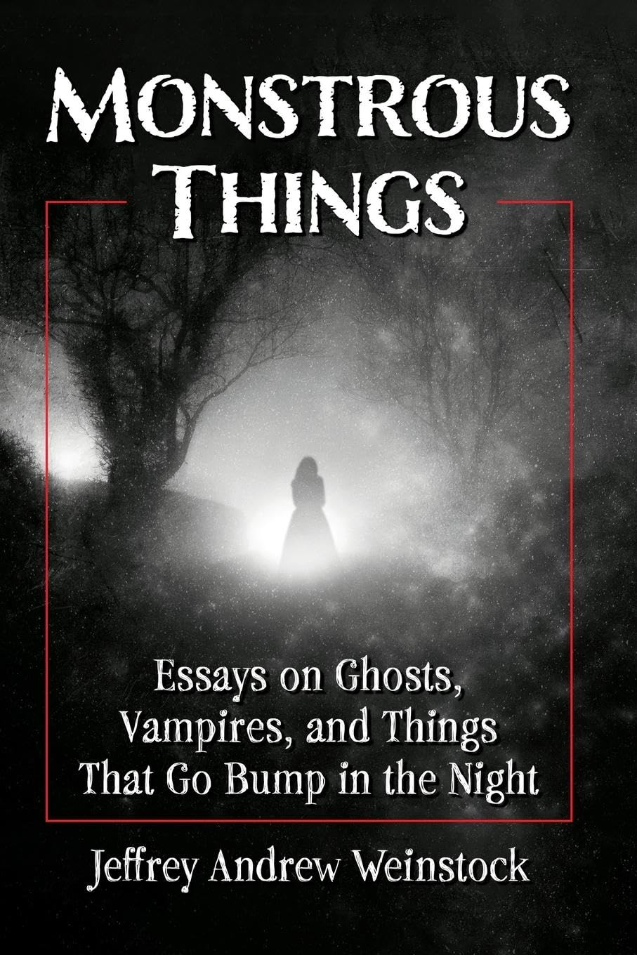 Monstrous Things: Essays on Ghosts, Vampires, and Things That Go Bump in the Night