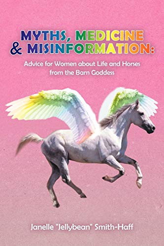 Myths, Medicine & Misinformation: Advice for Women About Life and Horses from the Barn Goddess