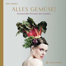 Alles Gemüse!: Genussvolle Desserts mit Gemüse