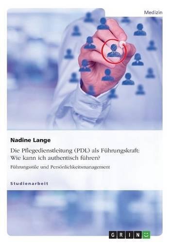 Nadine Lange Die Pflegedienstleitung (Pdl) Als Führungskraft, Wie Kann Ich Authentisch Führen?, Führungsstile Und Persönlichkeitsmanagement