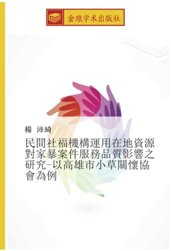 民間社福機構運用在地資源對家暴案件服務品質影響之研究-以高雄市小草關懷協會為例
