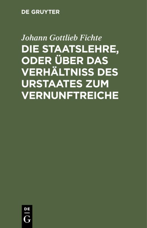 Die Staatslehre, oder über das Verhältniß des Urstaates zum Vernunftreiche: In Vorträgen, gehalten im Sommer 1813 auf der Universität zu Berlin