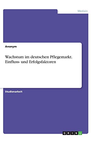 Wachstum im deutschen Pflegemarkt. Einfluss- und Erfolgsfaktoren