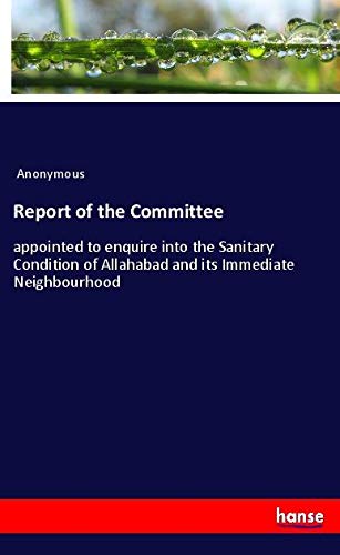 Report of the Committee: appointed to enquire into the Sanitary Condition of Allahabad and its Immediate Neighbourhood
