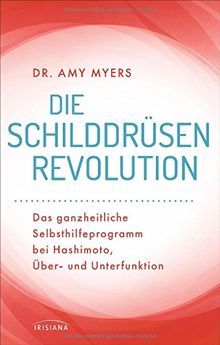 Die Schilddrüsen-Revolution: Das ganzheitliche Selbsthilfeprogramm bei Hashimoto, Über- und Unterfunktion