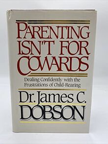 Parenting Isn't for Cowards: Dealing Confidently With the Frustrations of Child-Rearing
