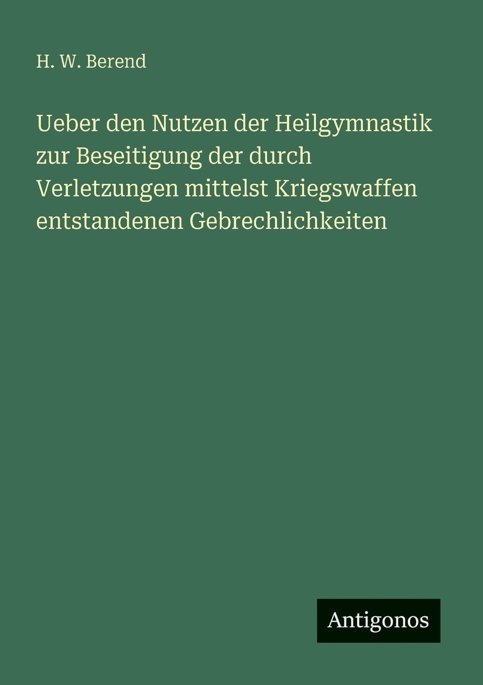 Ueber den Nutzen der Heilgymnastik zur Beseitigung der durch Verletzungen mittelst Kriegswaffen entstandenen Gebrechlichkeiten