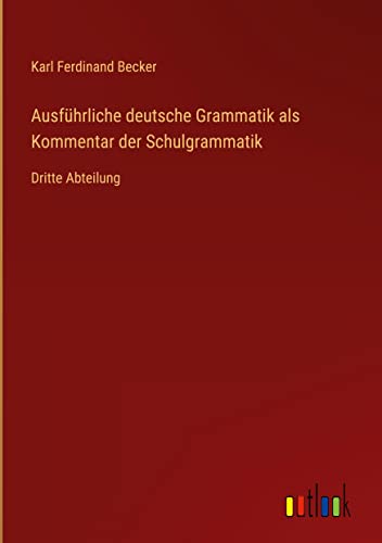 Ausführliche deutsche Grammatik als Kommentar der Schulgrammatik: Dritte Abteilung