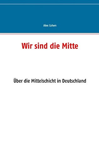 Wir sind die Mitte: Über die Mittelschicht in Deutschland