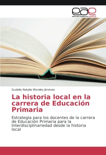 La historia local en la carrera de Educación Primaria: Estrategia para los docentes de la carrera de Educación Primaria para la Interdisciplinariedad desde la historia local
