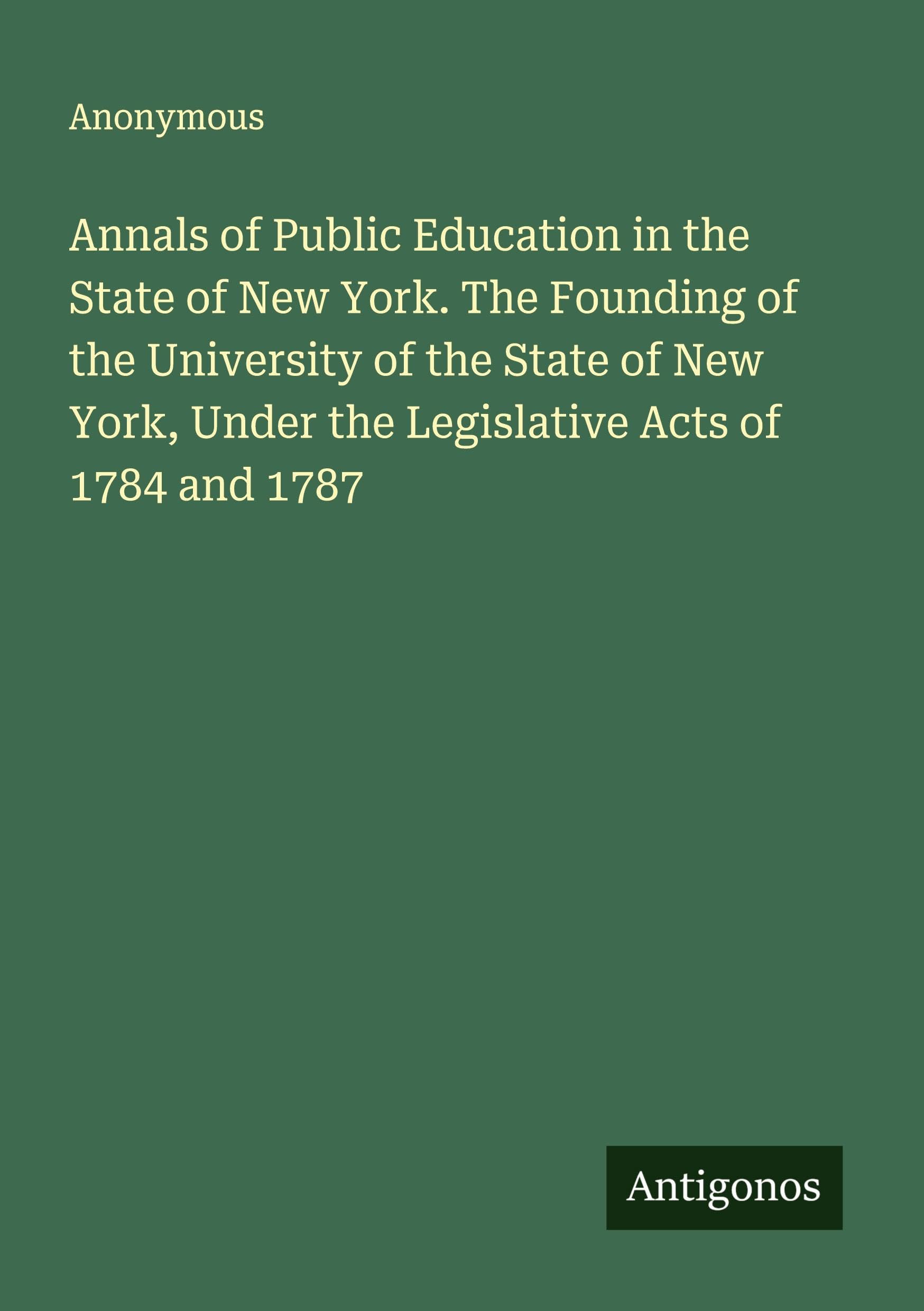 Annals of Public Education in the State of New York. The Founding of the University of the State of New York, Under the Legislative Acts of 1784 and 1787