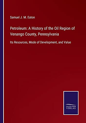 Petroleum: A History of the Oil Region of Venango County, Pennsylvania: Its Resources, Mode of Development, and Value