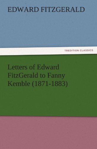 Letters of Edward FitzGerald to Fanny Kemble (1871-1883) (TREDITION CLASSICS)