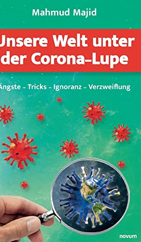 Unsere Welt unter der Corona-Lupe: Ängste - Tricks - Ignoranz - Verzweiflung