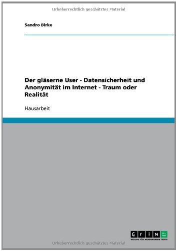 Der gläserne User - Datensicherheit und Anonymität im Internet - Traum oder Realität
