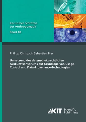 Umsetzung des datenschutzrechtlichen Auskunftsanspruchs auf Grundlage von Usage-Control und Data-Provenance-Technologien (Karlsruher Schriften zur ... und Bildauswertung IOSB Karlsruhe)