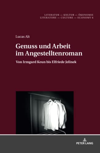 Genuss und Arbeit im Angestelltenroman: Von Irmgard Keun bis Elfriede Jelinek (Literatur – Kultur – Ökonomie / Literature – Culture – Economy, Band 6)