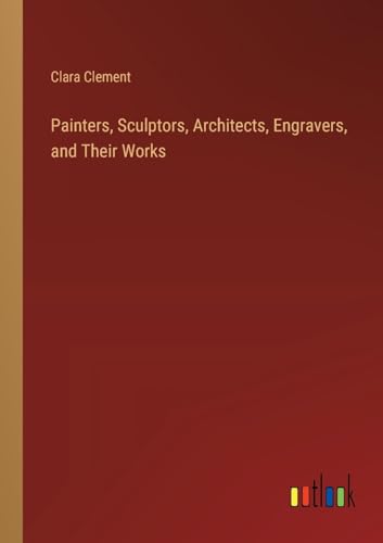 Painters, Sculptors, Architects, Engravers, and Their Works