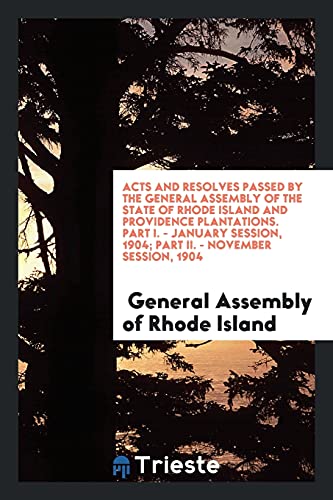 Acts and Resolves Passed by the General Assembly of the State of Rhode Island and Providence Plantations. Part I. - January Session, 1904; Part II. - November Session, 1904
