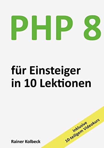 PHP 8 für Einsteiger in 10 Lektionen: PHP schnell, effektiv und ergebnisorientiert erlernen