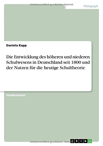 Die Entwicklung des höheren und niederen Schulwesens in Deutschland seit 1800 und der Nutzen für die heutige Schultheorie