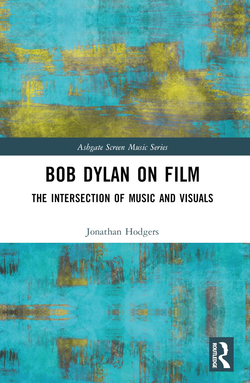 Jonathan Hodgers Bob Dylan On Film, The Intersection Of Music And Visuals (Ashgate Screen Music Series)