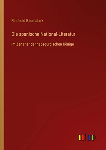 Die spanische National-Literatur: im Zeitalter der habsgurgischen Könige