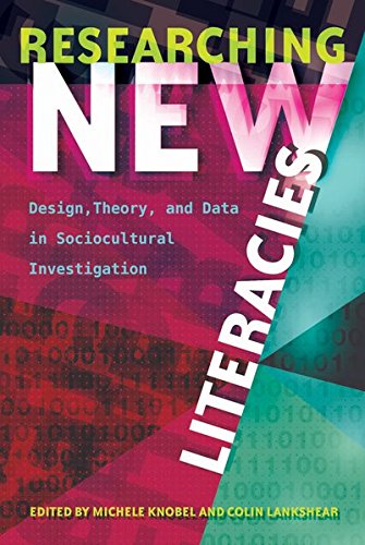 Researching New Literacies: Design, Theory, and Data in Sociocultural Investigation (New Literacies and Digital Epistemologies)