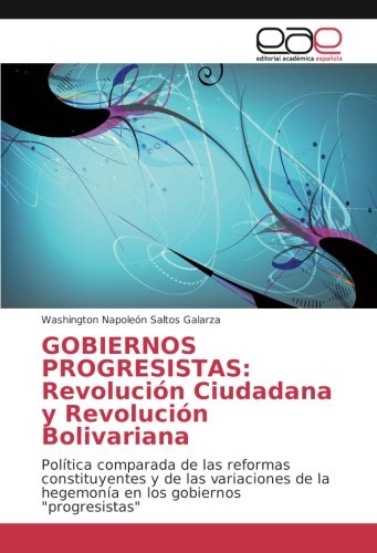 GOBIERNOS PROGRESISTAS: Revolución Ciudadana y Revolución Bolivariana: Política comparada de las reformas constituyentes y de las variaciones de la hegemonía en los gobiernos progresistas