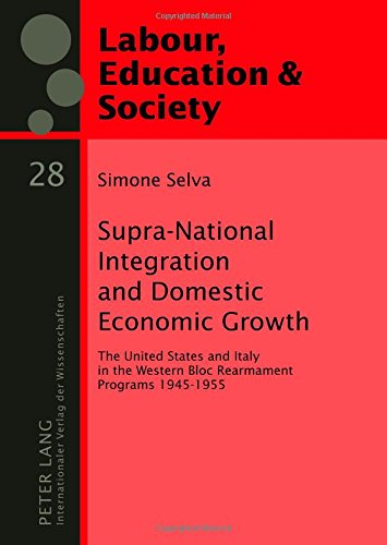 Supra-National Integration and Domestic Economic Growth: The United States and Italy in the Western Bloc Rearmament Programs 1945-1955 (Arbeit, Bildung & Gesellschaft /Labour, Education & Society)