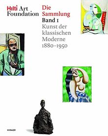 Hilti Art Foundation. Die Sammlung: Band 1: Kunst der klassischen Moderne 1880-1950