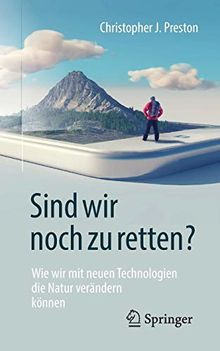 Sind wir noch zu retten?: Wie wir mit neuen Technologien die Natur verändern können