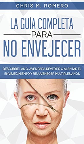 La Guía Completa para No Envejecer: Descubre las Claves para Revertir o Alentar el Envejecimiento y Rejuvenecer Múltiples Años