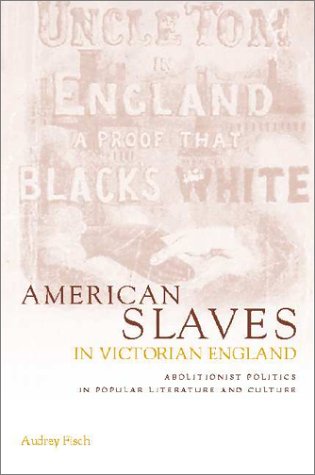 American Slaves in Victorian England: Abolitionist Politics in Popular Literature and Culture