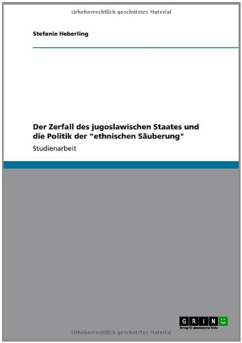Der Zerfall des jugoslawischen Staates und die Politik der ethnischen Säuberung