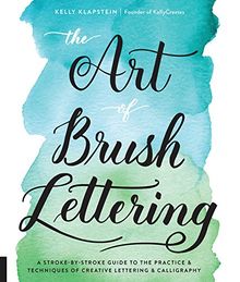 The Art of Brush Lettering: A Stroke-by-Stroke Guide to the Practice and Techniques of Creative Lettering and Calligraphy