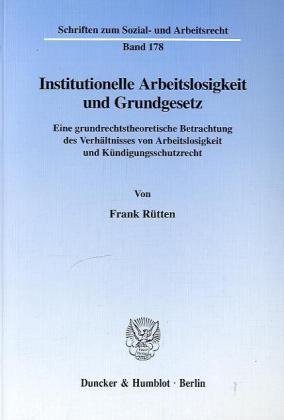 Institutionelle Arbeitslosigkeit und Grundgesetz. Eine grundrechtstheoretische Betrachtung des Verhältnisses von Arbeitslosigkeit und ... zum Sozial- und Arbeitsrecht; SAR 178)