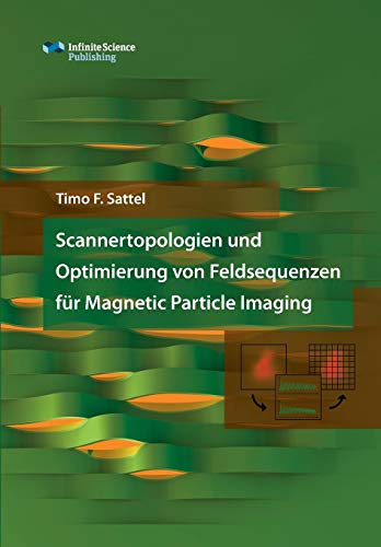 Scannertopologien und Optimierung von Feldsequenzen für Magnetic Particle Imaging (Research Series of the Institute of Medical Engineering)