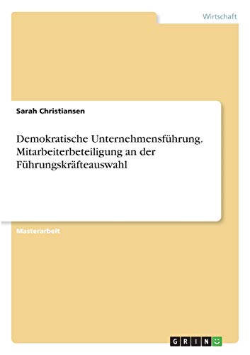 Demokratische Unternehmensführung. Mitarbeiterbeteiligung an der Führungskräfteauswahl: Magisterarbeit