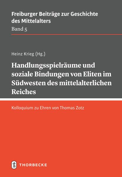 Handlungsspielräume und soziale Bindungen von Eliten im Südwesten des mittelalterlichen Reiches: Kolloquium zu Ehren von Thomas Zotz (Freiburger Beiträge zur Geschichte des Mittelalters)