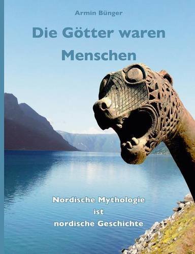 Die Götter waren Menschen: Nordische Mythologie ist nordische Geschichte