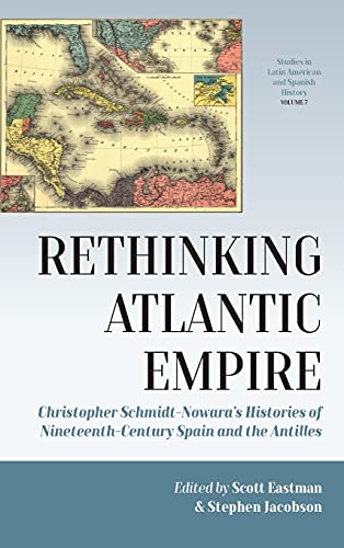 Rethinking Atlantic Empire: Christopher Schmidt-Nowara's Histories of Nineteenth-Century Spain and the Antilles (Studies in Latin American and Spanish History, 7)
