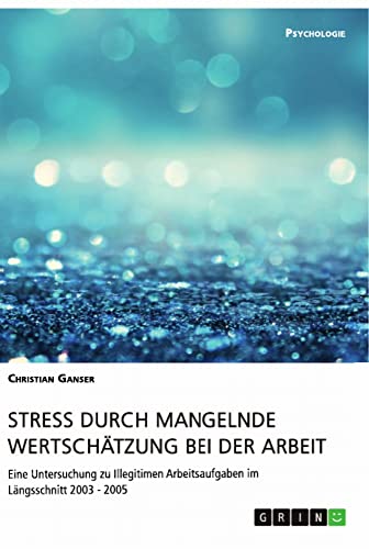 Stress durch mangelnde Wertschätzung bei der Arbeit: Eine Untersuchung zu Illegitimen Arbeitsaufgaben im Längsschnitt 2003 - 2005