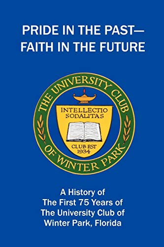 Pride in the Past--Faith in the Future: A History of the First 75 Years of The University Club of Winter Park, Florida
