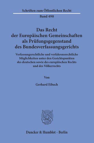 Das Recht der Europäischen Gemeinschaften als Prüfungsgegenstand des Bundesverfassungsgerichts.: Verfassungsrechtliche und verfahrensrechtliche ... (Schriften Zum Offentlichen Recht, Band 498)