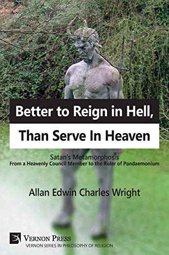 Better to Reign in Hell, Than Serve in Heaven: Satan's Metamorphosis from a Heavenly Council Member to the Ruler of Pandaemonium (Series in Philosophy of Religion)