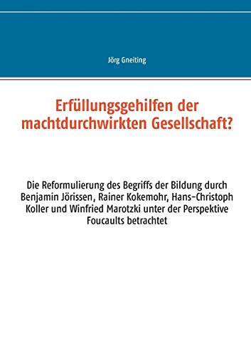Erfüllungsgehilfen der machtdurchwirkten Gesellschaft?: Die Reformulierung des Begriffs der Bildung durch Benjamin Jörissen, Rainer Kokemohr, ... unter der Perspektive Foucaults betrachtet