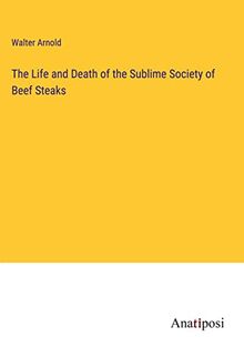 The Life and Death of the Sublime Society of Beef Steaks